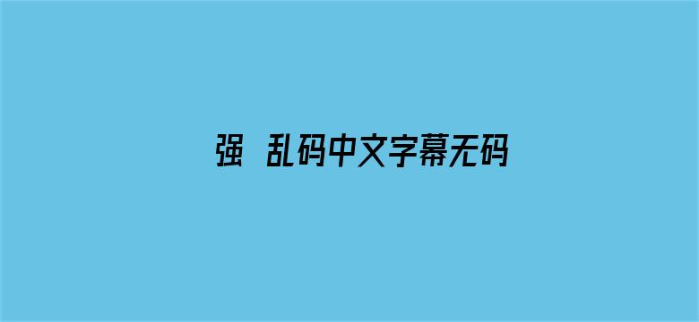 强奷乱码中文字幕无码